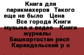 Книга для парикмахеров! Такого еще не было › Цена ­ 1 500 - Все города Книги, музыка и видео » Книги, журналы   . Башкортостан респ.,Караидельский р-н